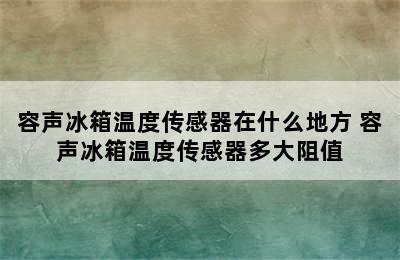 容声冰箱温度传感器在什么地方 容声冰箱温度传感器多大阻值